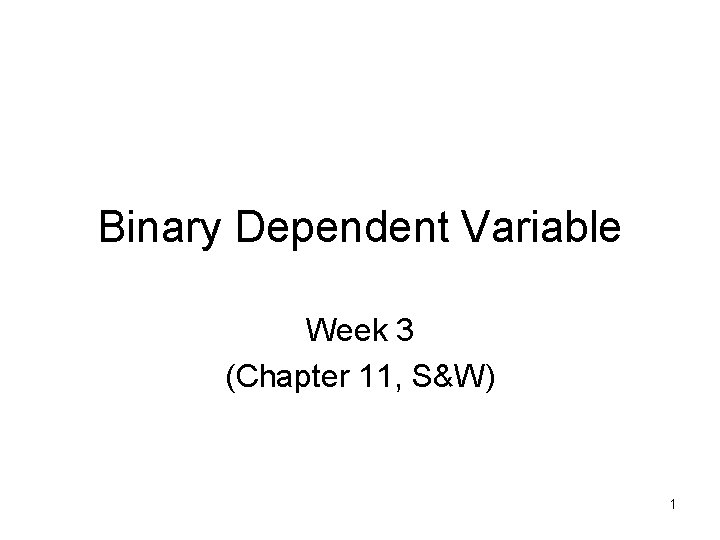 Binary Dependent Variable Week 3 (Chapter 11, S&W) 1 