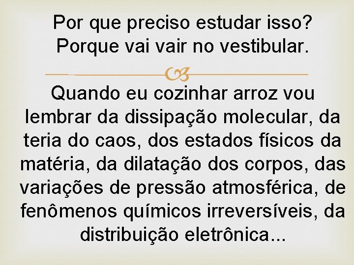 Por que preciso estudar isso? Porque vair no vestibular. Quando eu cozinhar arroz vou