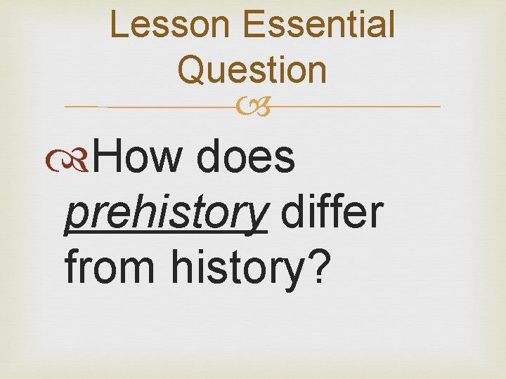 Lesson Essential Question How does prehistory differ from history? 