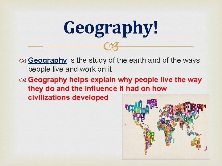Geography! Geography is the study of the earth and of the ways people live