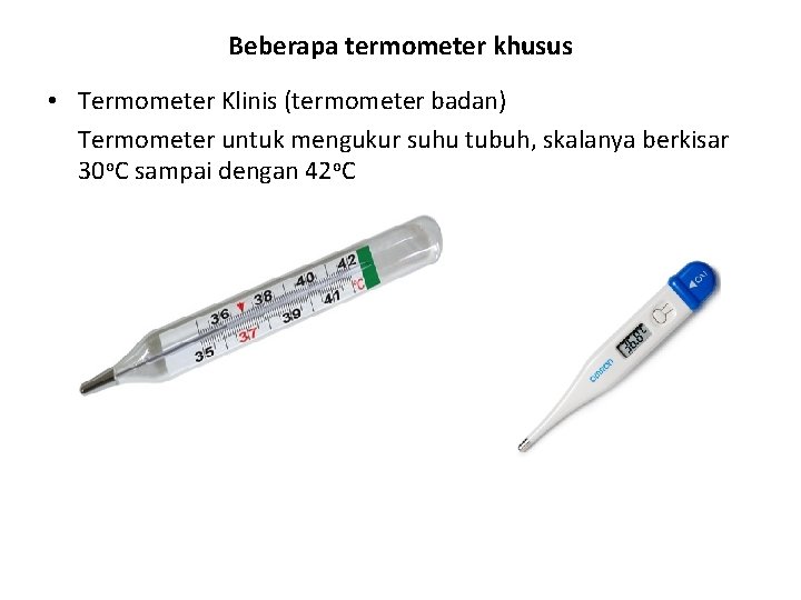 Beberapa termometer khusus • Termometer Klinis (termometer badan) Termometer untuk mengukur suhu tubuh, skalanya