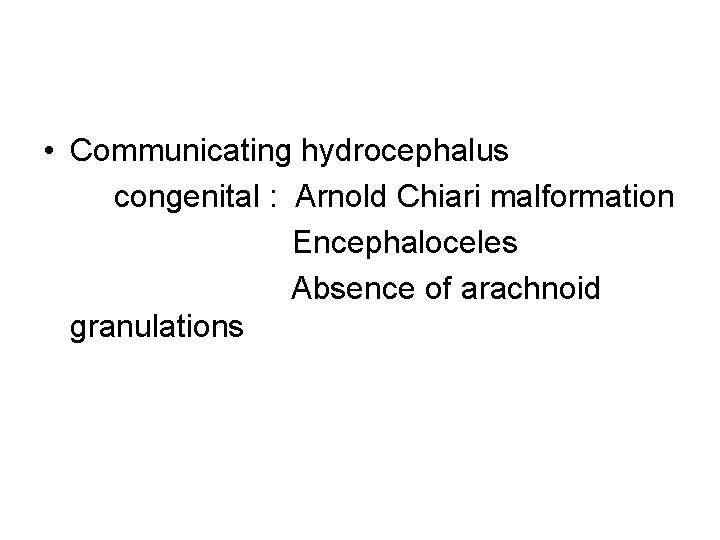  • Communicating hydrocephalus congenital : Arnold Chiari malformation Encephaloceles Absence of arachnoid granulations