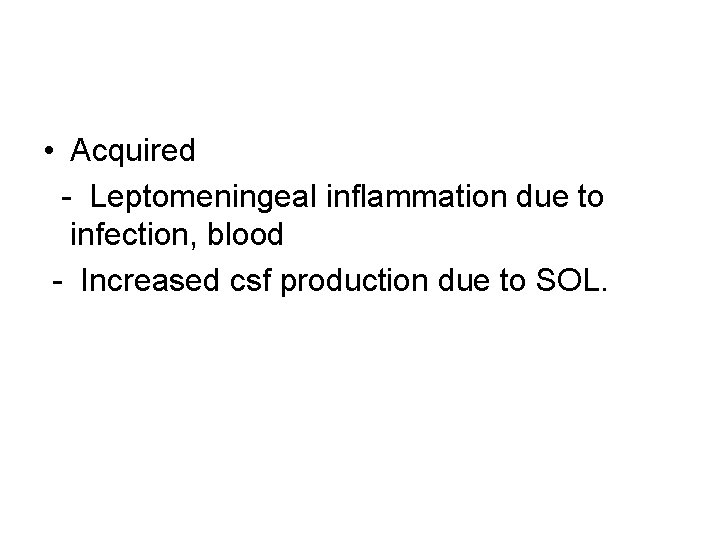  • Acquired - Leptomeningeal inflammation due to infection, blood - Increased csf production