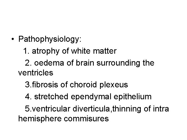  • Pathophysiology: 1. atrophy of white matter 2. oedema of brain surrounding the