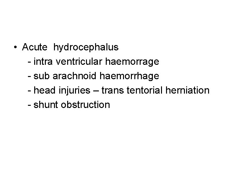  • Acute hydrocephalus - intra ventricular haemorrage - sub arachnoid haemorrhage - head