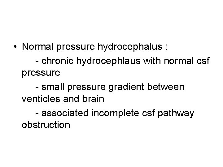  • Normal pressure hydrocephalus : - chronic hydrocephlaus with normal csf pressure -