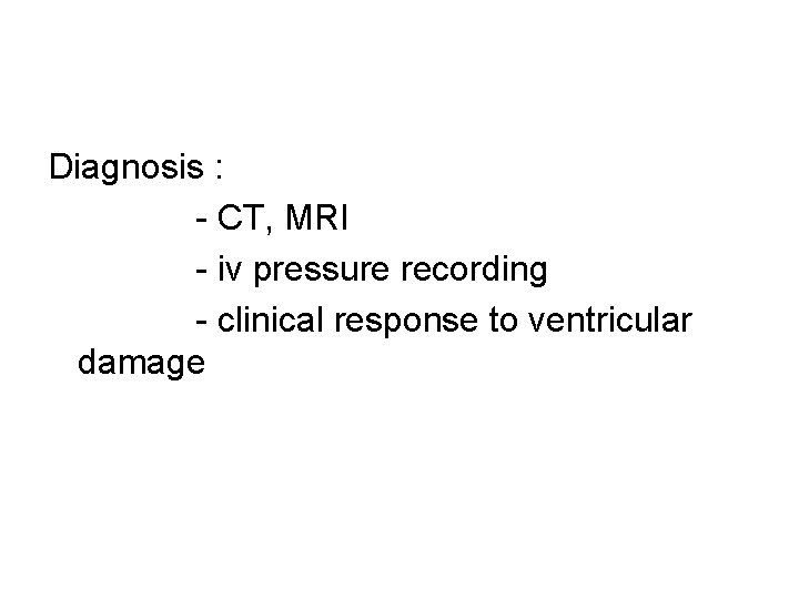 Diagnosis : - CT, MRI - iv pressure recording - clinical response to ventricular