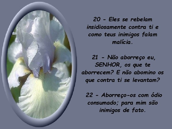 20 - Eles se rebelam insidiosamente contra ti e como teus inimigos falam malícia. 20 - Eles se rebelam insidiosamente contra ti e como teus inimigos falam malícia.