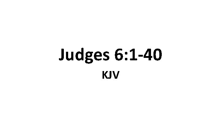 Judges 6: 1 -40 KJV Judges 6: 1 -40 KJV