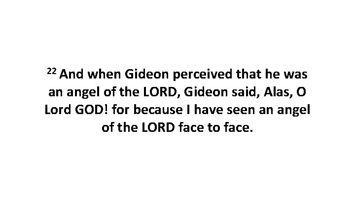 22 And when Gideon perceived that he was an angel of the LORD, Gideon 22 And when Gideon perceived that he was an angel of the LORD, Gideon
