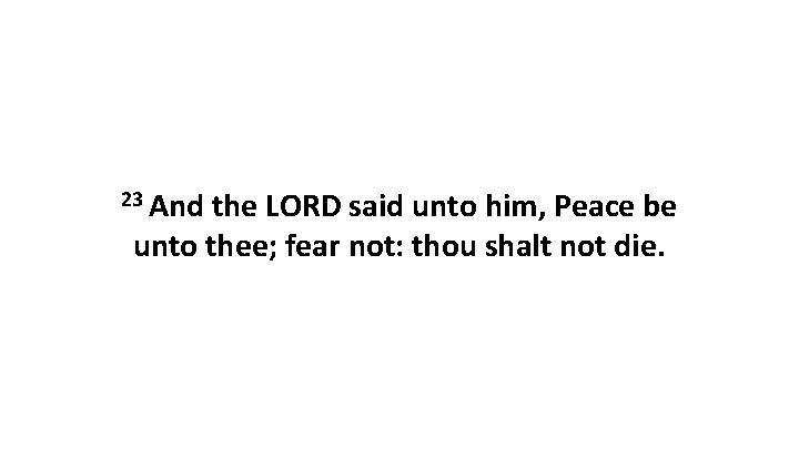 23 And the LORD said unto him, Peace be unto thee; fear not: thou 23 And the LORD said unto him, Peace be unto thee; fear not: thou