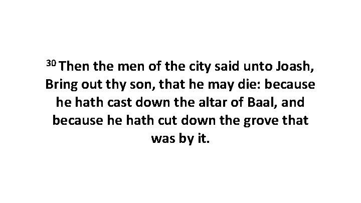 30 Then the men of the city said unto Joash, Bring out thy son, 30 Then the men of the city said unto Joash, Bring out thy son,