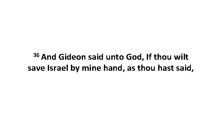 36 And Gideon said unto God, If thou wilt save Israel by mine hand, 36 And Gideon said unto God, If thou wilt save Israel by mine hand,