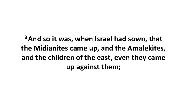 3 And so it was, when Israel had sown, that the Midianites came up, 3 And so it was, when Israel had sown, that the Midianites came up,