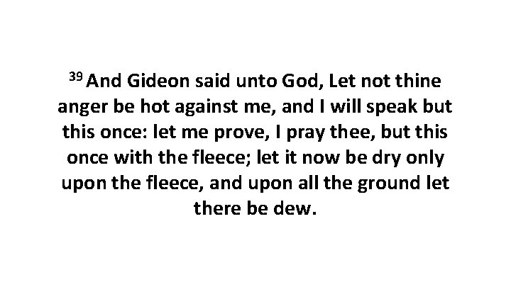 39 And Gideon said unto God, Let not thine anger be hot against me, 39 And Gideon said unto God, Let not thine anger be hot against me,