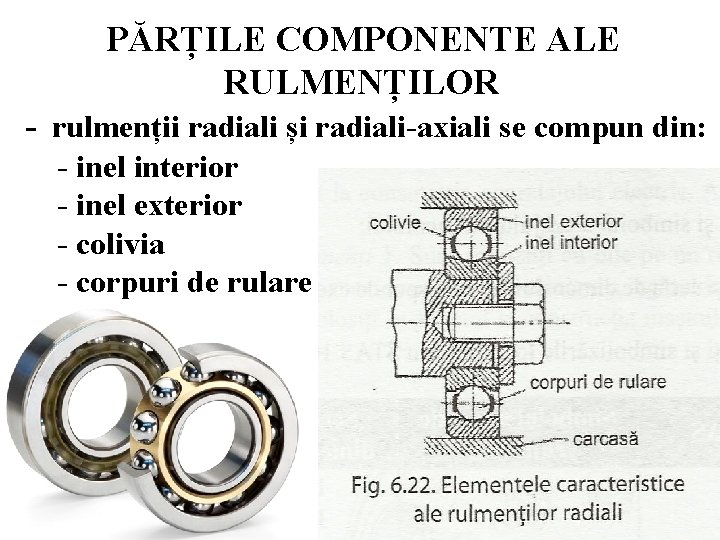 PĂRȚILE COMPONENTE ALE RULMENȚILOR - rulmenții radiali și radiali-axiali se compun din: - inel