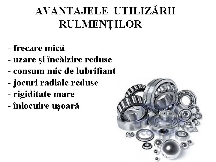 AVANTAJELE UTILIZĂRII RULMENȚILOR - frecare mică - uzare și încălzire reduse - consum mic