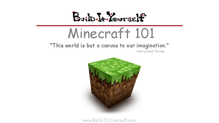Minecraft 101 “This world is but a canvas to our imagination. ” ~Henry David