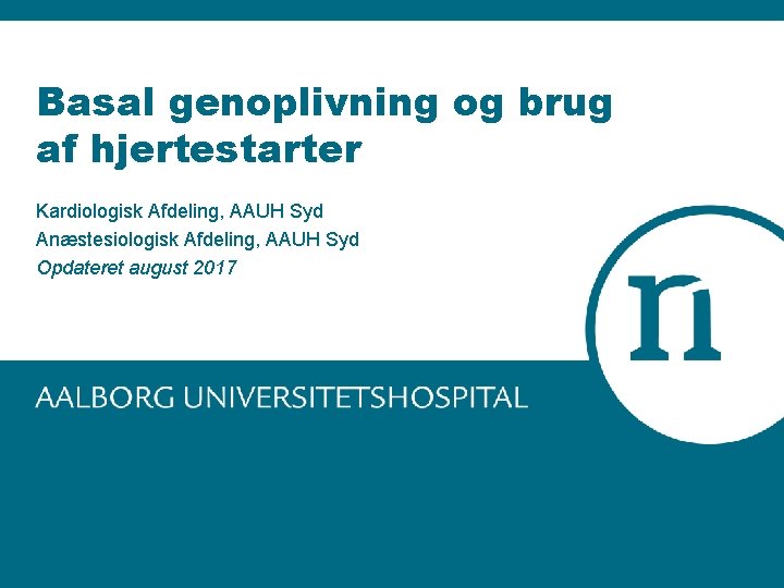 Basal genoplivning og brug af hjertestarter Kardiologisk Afdeling, AAUH Syd Anæstesiologisk Afdeling, AAUH Syd