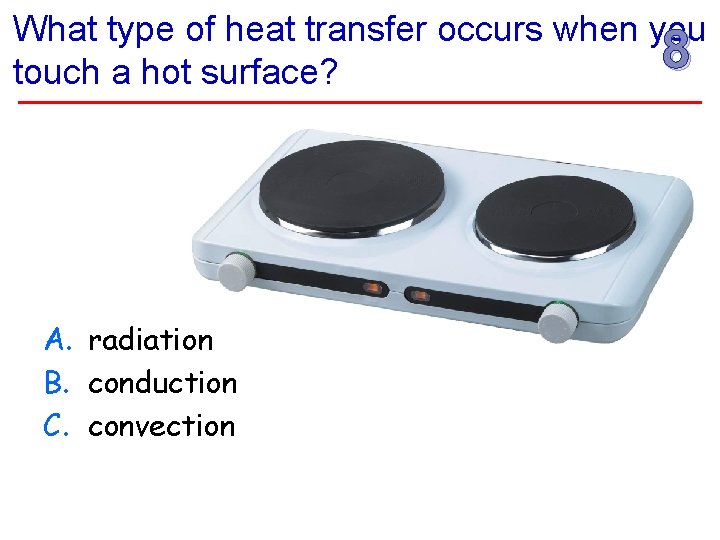 What type of heat transfer occurs when you 8 touch a hot surface? A.