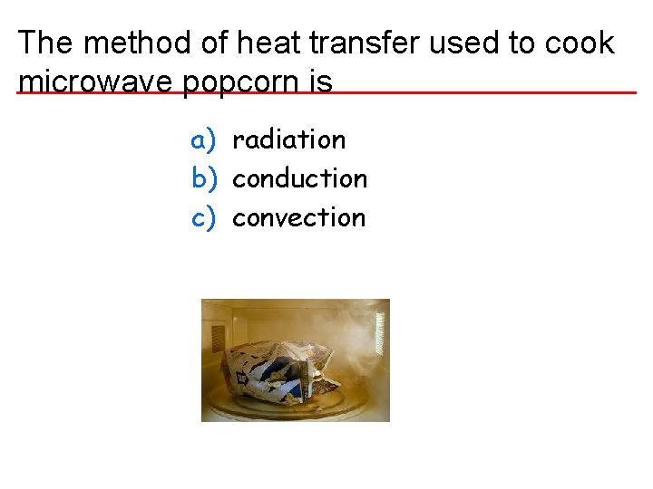 The method of heat transfer used to cook microwave popcorn is a) radiation b)