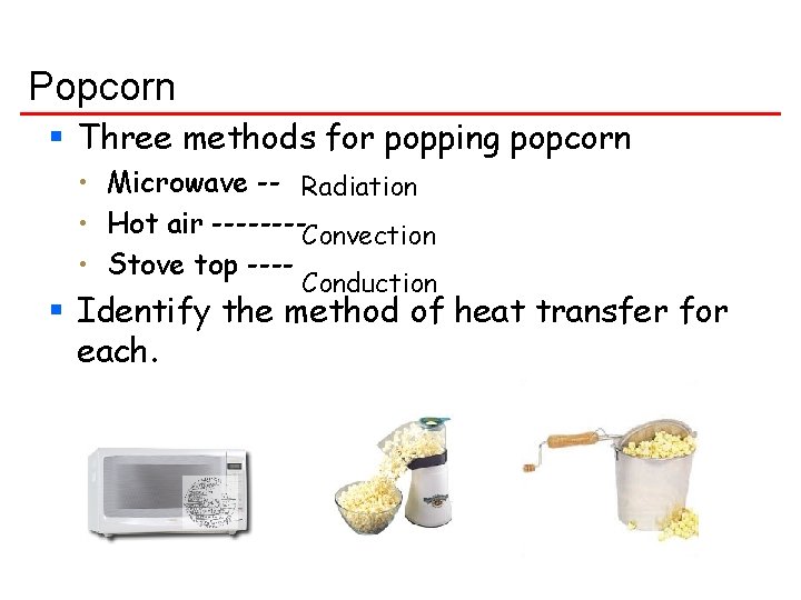 Popcorn § Three methods for popping popcorn • Microwave -- Radiation • Hot air