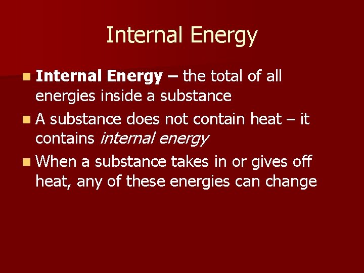 Internal Energy n Internal Energy – the total of all energies inside a substance