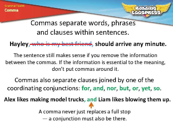 Grammar Toolkit Commas separate words, phrases and clauses within sentences. Hayley, who is my