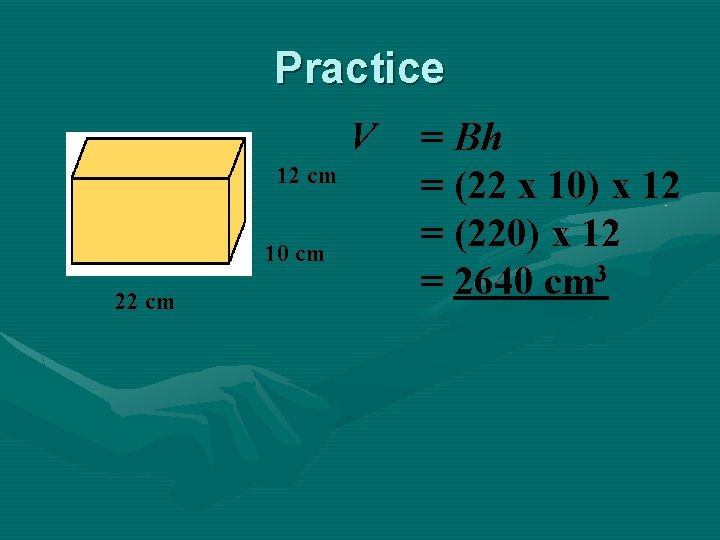 Practice V 12 cm 10 cm 22 cm = Bh = (22 x 10)