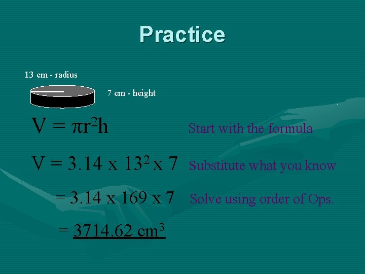 Practice 13 cm - radius 7 cm - height V = r 2 h