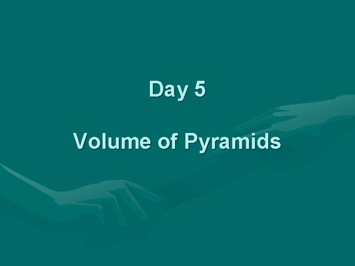 Day 5 Volume of Pyramids 