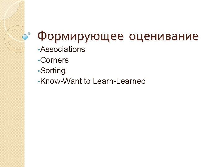 Формирующее оценивание • Associations • Corners • Sorting • Know-Want to Learn-Learned 