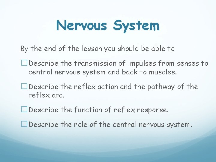 Nervous System By the end of the lesson you should be able to �Describe