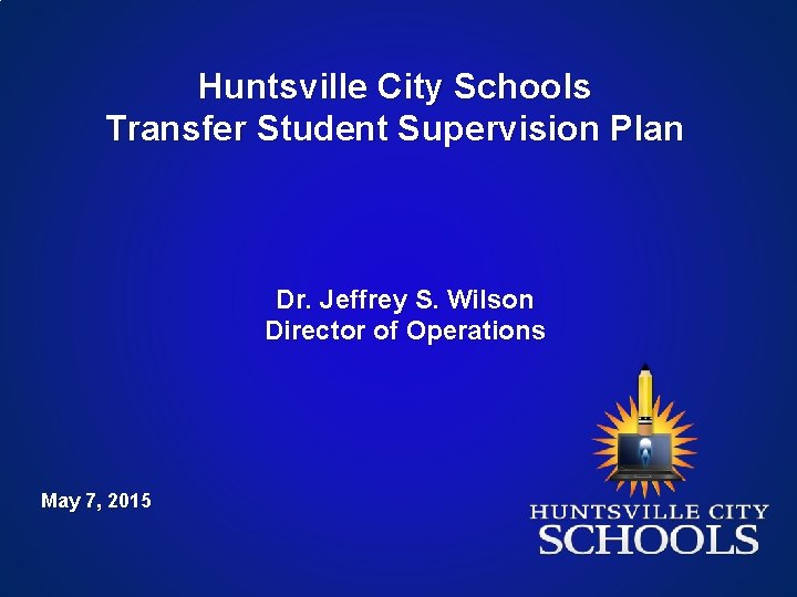 Huntsville City Schools Transfer Student Supervision Plan Dr. Jeffrey S. Wilson Director of Operations