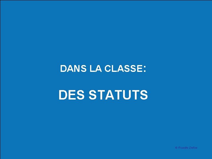 DANS LA CLASSE: DES STATUTS © Rosette Defise 