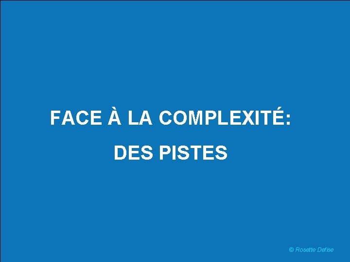 FACE À LA COMPLEXITÉ: DES PISTES © Rosette Defise 