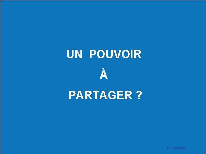 UN POUVOIR À PARTAGER ? © Rosette Defise 