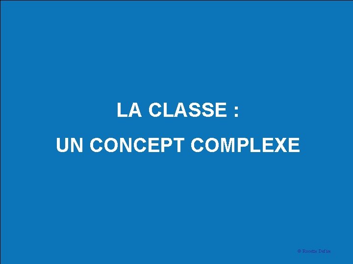 LA CLASSE : UN CONCEPT COMPLEXE © Rosette Defise 