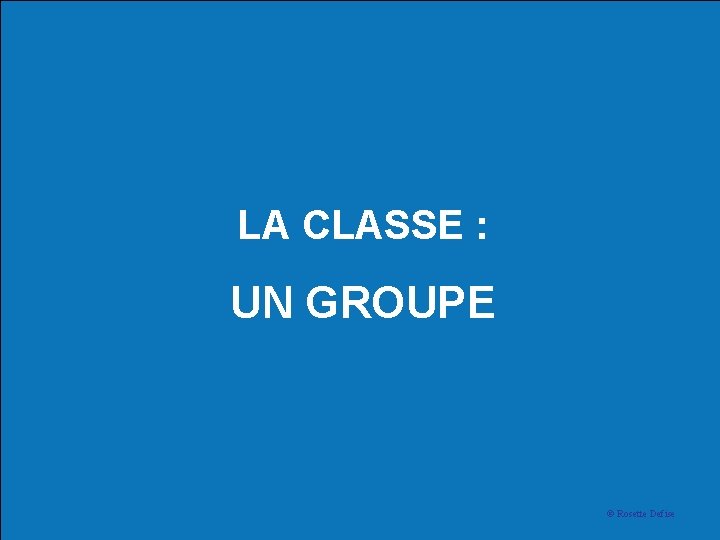 LA CLASSE : UN GROUPE © Rosette Defise 