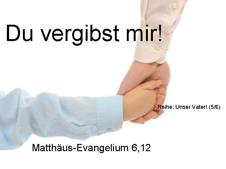 Du vergibst mir! Reihe: Unser Vater! (5/6) Matthäus-Evangelium 6, 12 