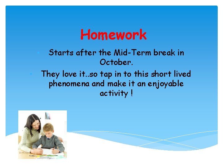 Homework • • Starts after the Mid-Term break in October. They love it. .