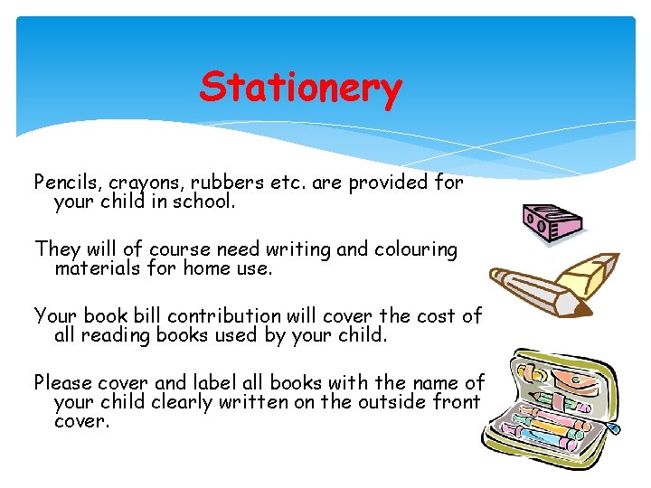 Stationery Pencils, crayons, rubbers etc. are provided for your child in school. They will