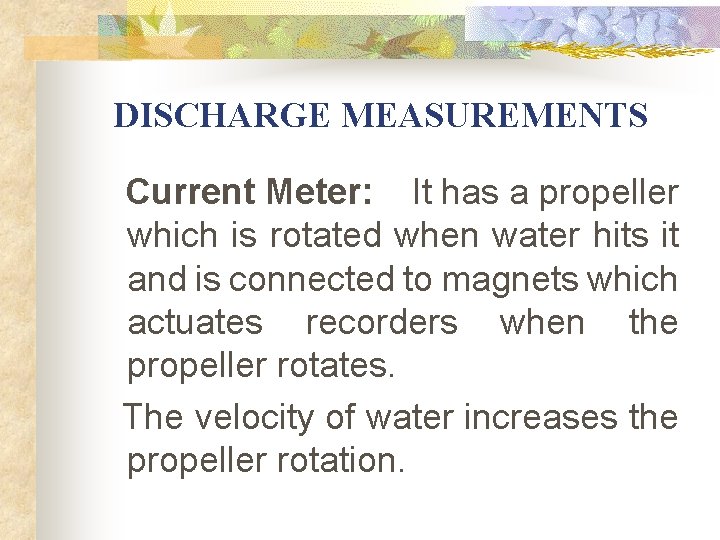 DISCHARGE MEASUREMENTS Current Meter: It has a propeller which is rotated when water DISCHARGE MEASUREMENTS Current Meter: It has a propeller which is rotated when water