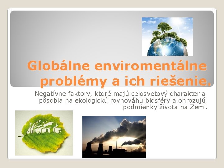 Globálne enviromentálne problémy a ich riešenie. Negatívne faktory, ktoré majú celosvetový charakter a pôsobia