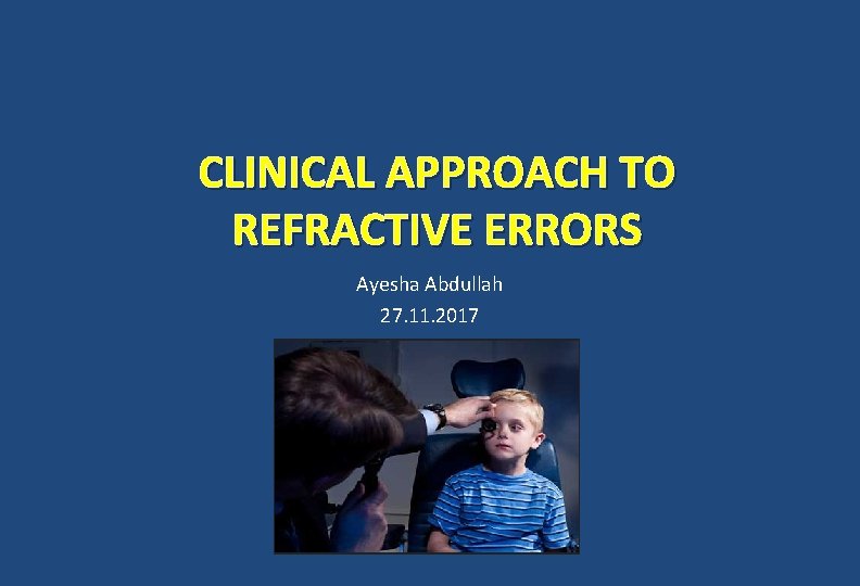 CLINICAL APPROACH TO REFRACTIVE ERRORS Ayesha Abdullah 27. 11. 2017 