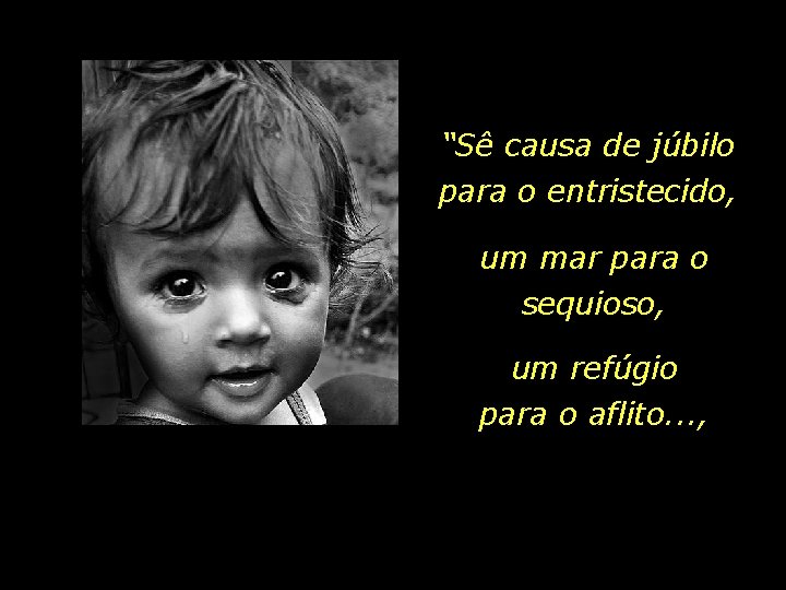 “Sê causa de júbilo para o entristecido, um mar para o sequioso, um refúgio