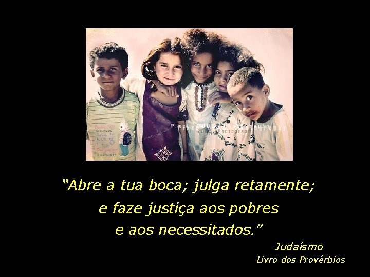 “Abre a tua boca; julga retamente; e faze justiça aos pobres e aos necessitados.