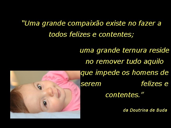 “Uma grande compaixão existe no fazer a todos felizes e contentes; uma grande ternura