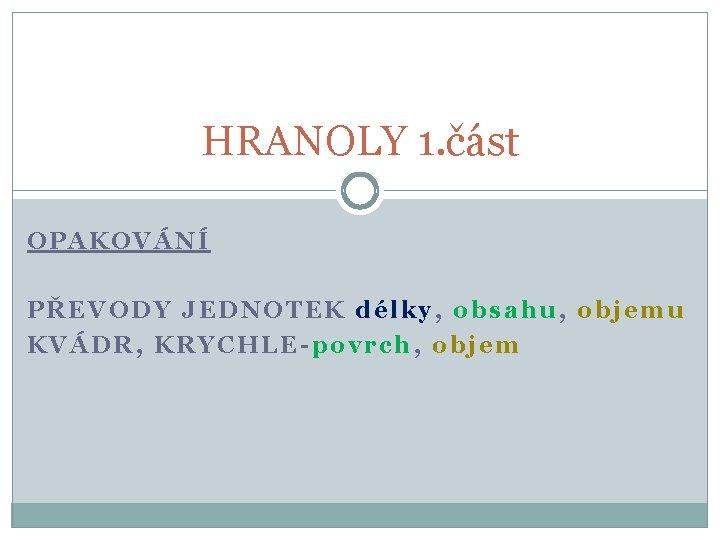 HRANOLY 1. část OPAKOVÁNÍ PŘEVODY JEDNOTEK délky, obsahu, objemu KVÁDR, KRYCHLE-povrch, objem 