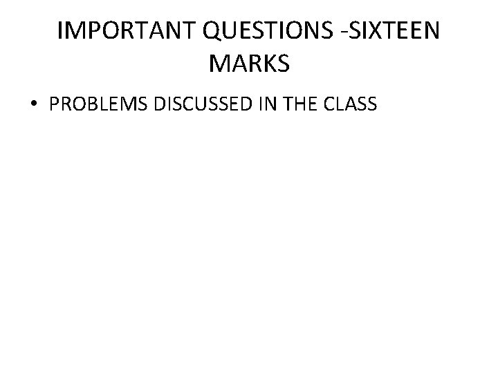 IMPORTANT QUESTIONS -SIXTEEN MARKS • PROBLEMS DISCUSSED IN THE CLASS 